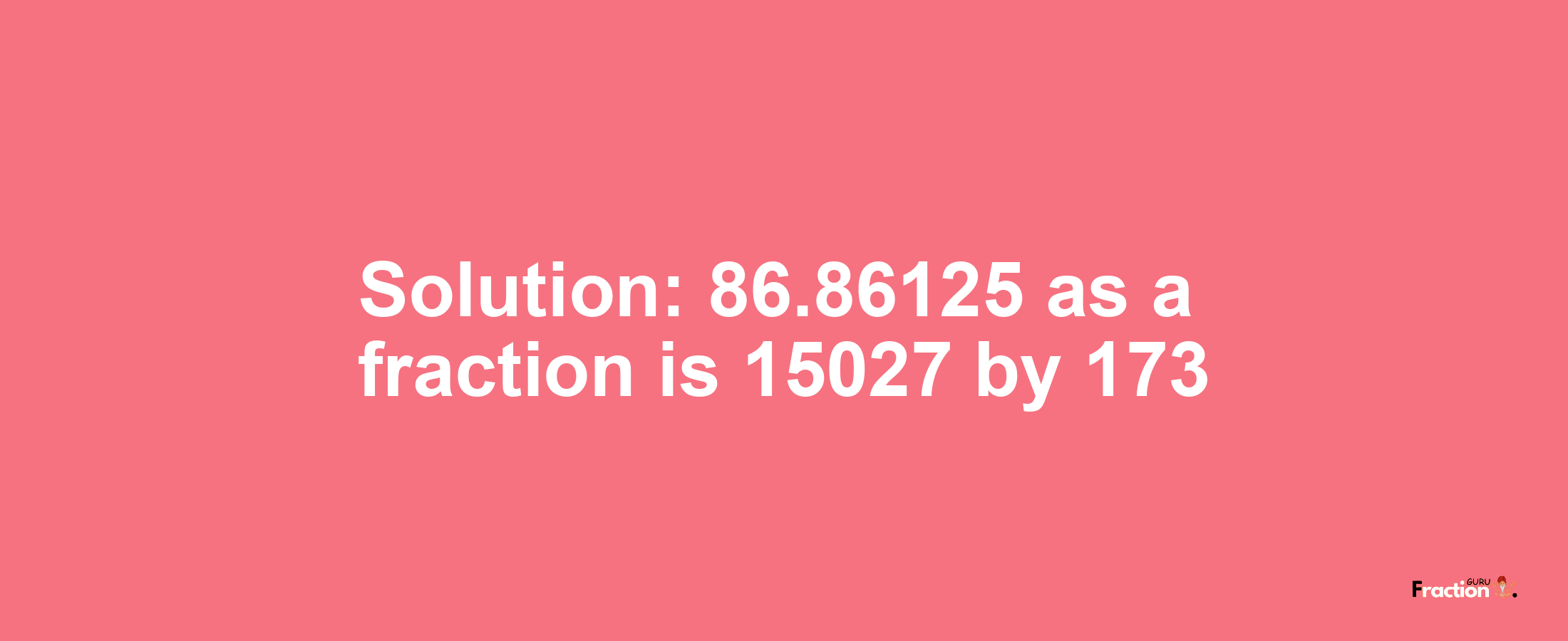 Solution:86.86125 as a fraction is 15027/173